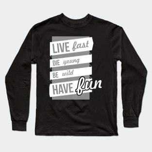 live fast, die young, be wild, have fun Long Sleeve T-Shirt